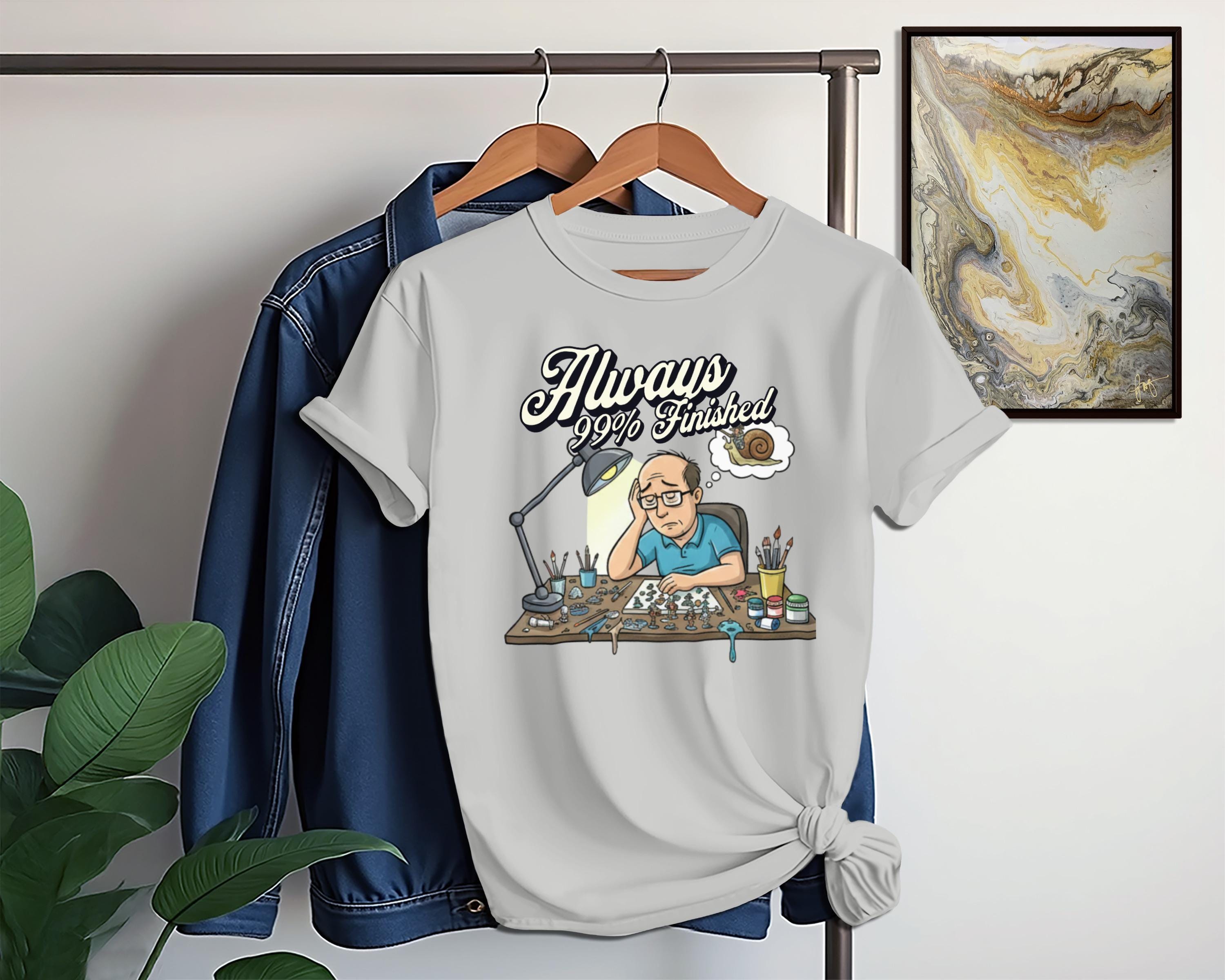 Always 99% Finished Funny T-Shirt, Graphic Tee for Artists, Perfect Gift for Painters, Creative Design Shirt, Art Lover Apparel