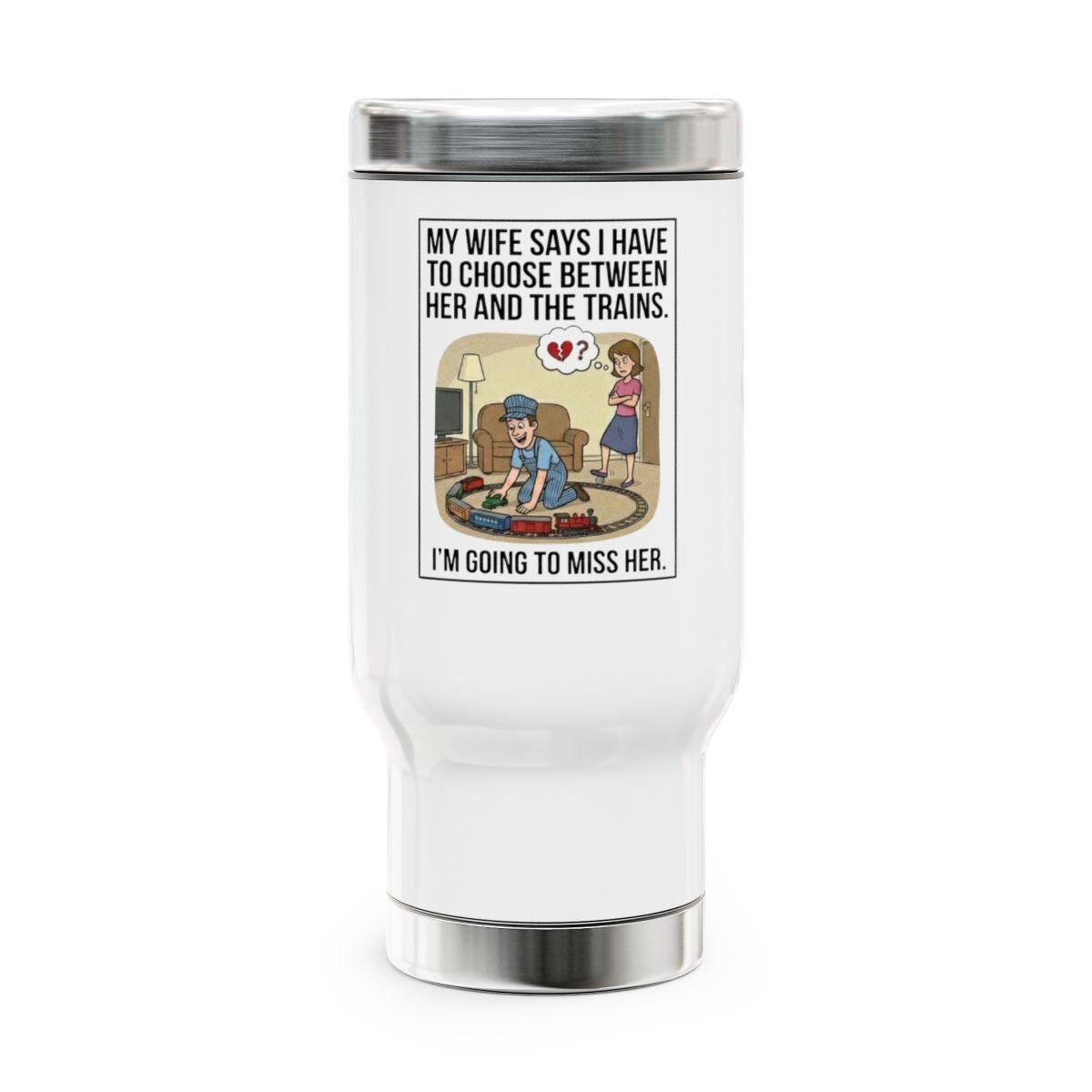 Funny Travel Mug, My Wife Says I Have To Choose Between Her And The Trains Mug, Humorous Gift for Train Enthusiasts, I'm Going to Miss Her