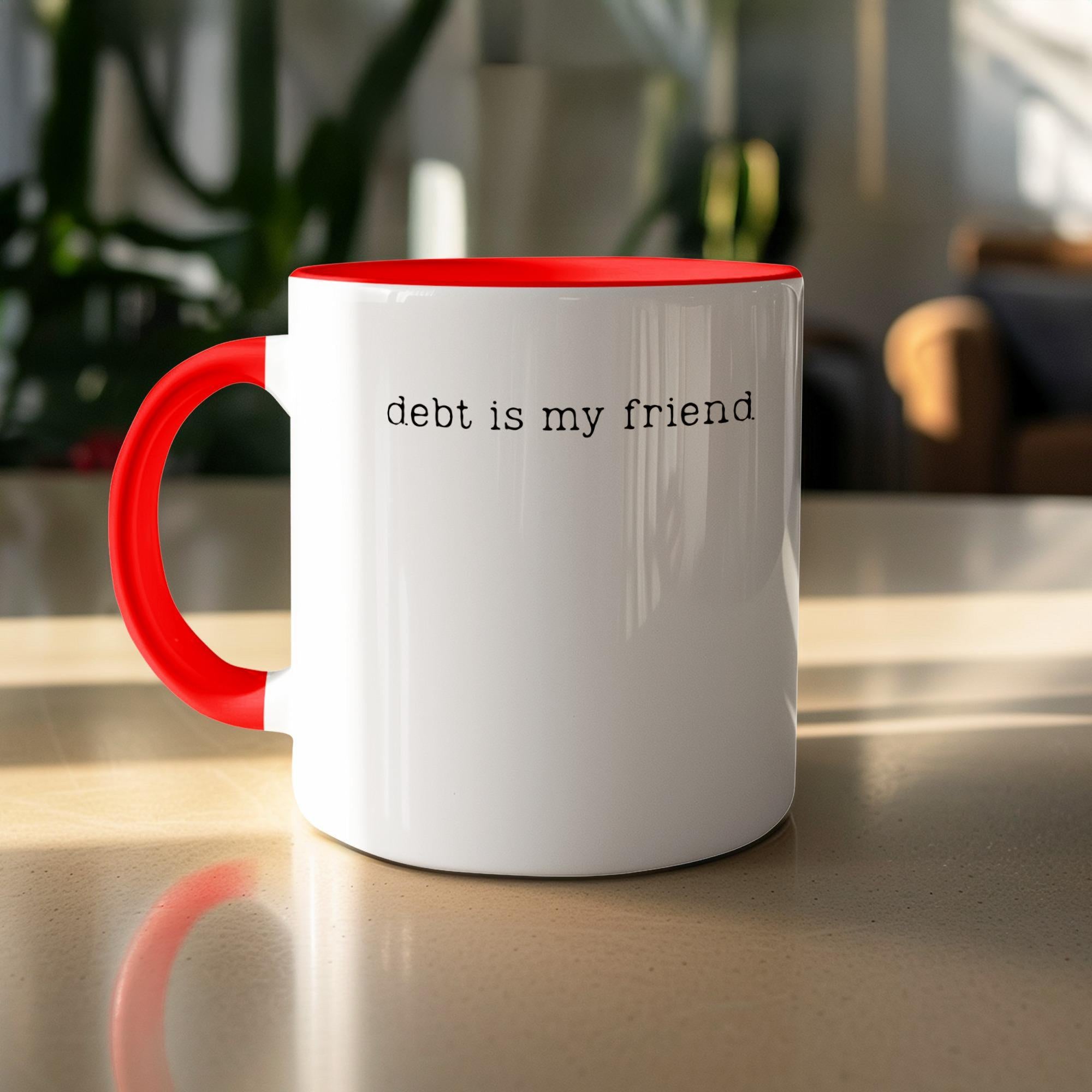 Funny Coffee Mug, Debt is My Friend Mug, Humorous Gift, Office Humor, Sarcastic Quote, Novelty Cup, Gag Gift for Coworker