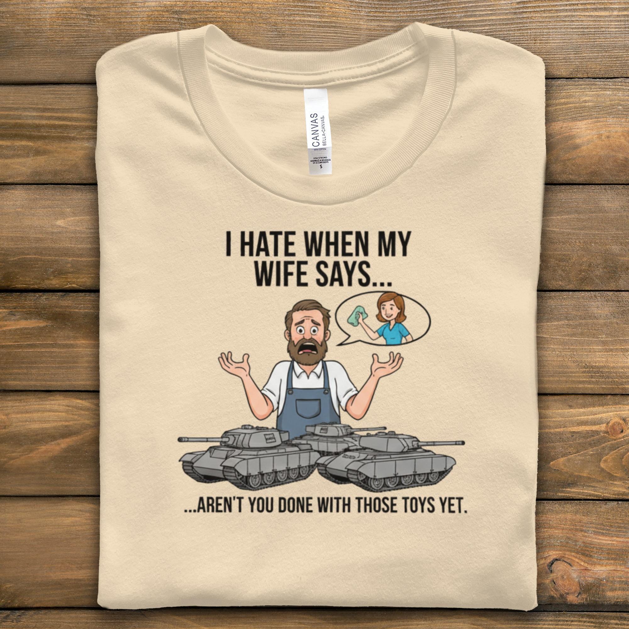 Funny Husband T Shirt, I Hate When My Wife Says Shirt, Aren't You Done With Those Toys Yet Shirt, Gift For Husband, Military Tank Tee