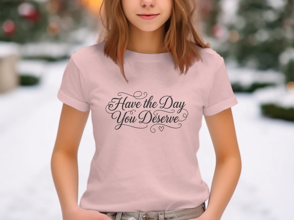 Have the Day You Deserve T-Shirt, Motivational Quote Shirt, Women's Casual Tee, Graphic Tee for Everyday Wear, Gift for Her