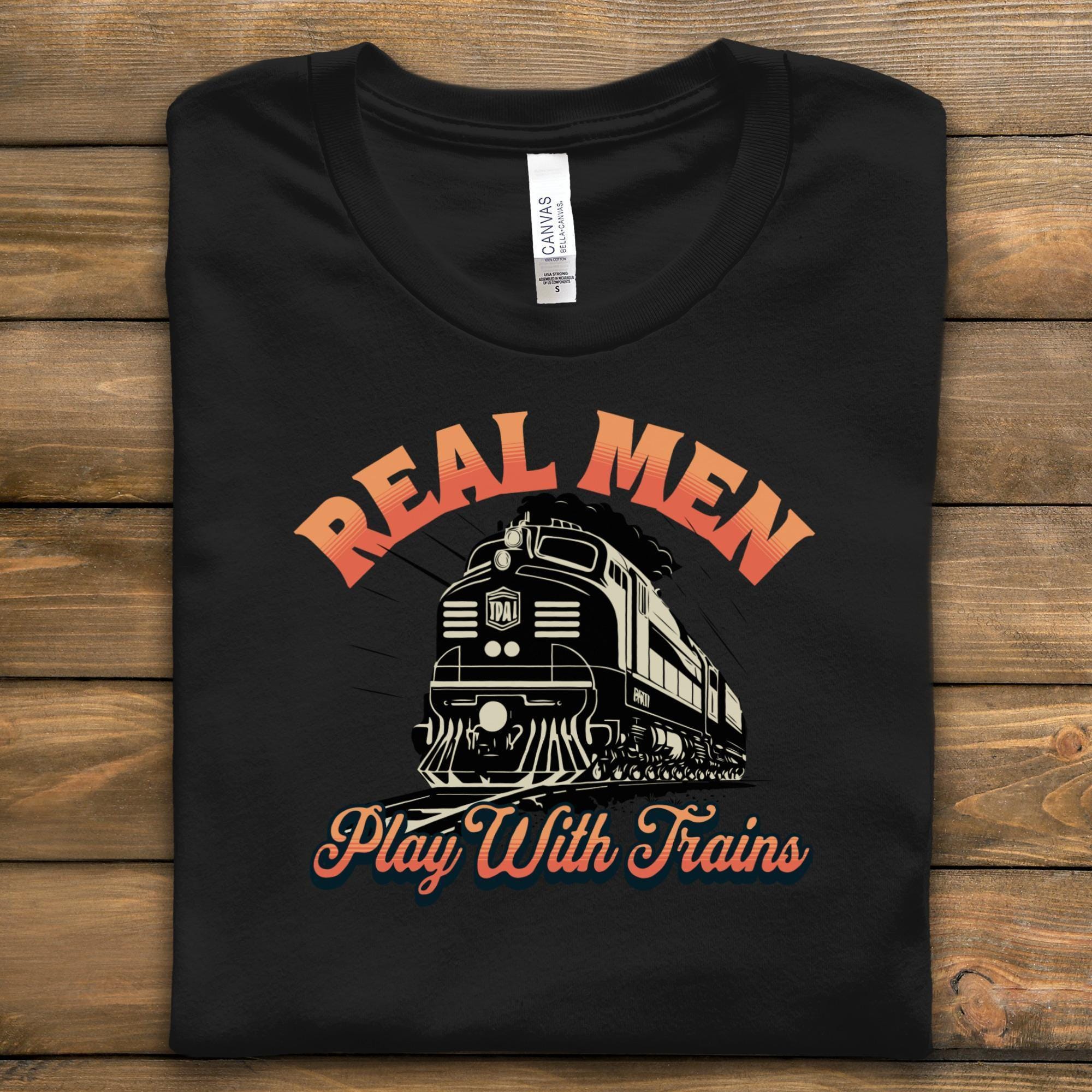 Real Men Play With Trains T-Shirt, Funny Train Enthusiast Gift, Vintage Locomotive Graphic Tee, Train Lover Apparel