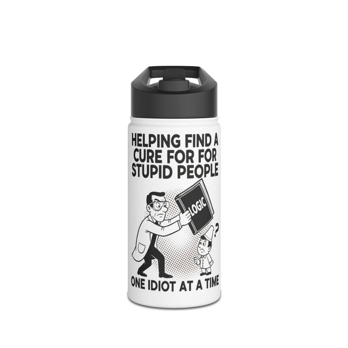 Helping Find A Cure For Stupid People Water Bottle, Funny Logic Thermos, Hilarious Insulated Drink Container, Unique Gag Gift Cup