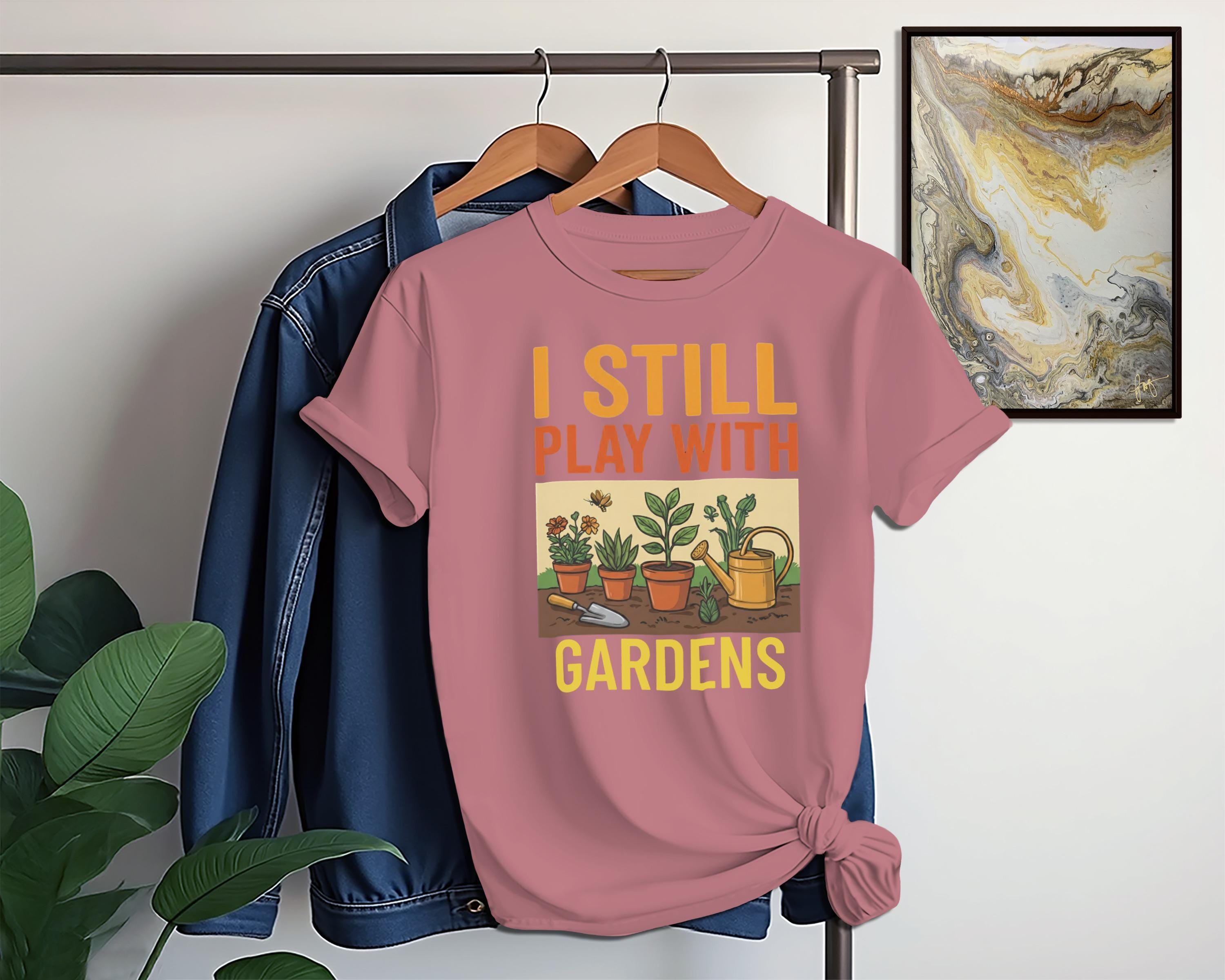 I Still Play With Gardens T-Shirt, Gardening Shirt, Gardener Gift, Plant Lover Tee, Funny Garden TShirt, Gift for Gardener, Comfort Colors