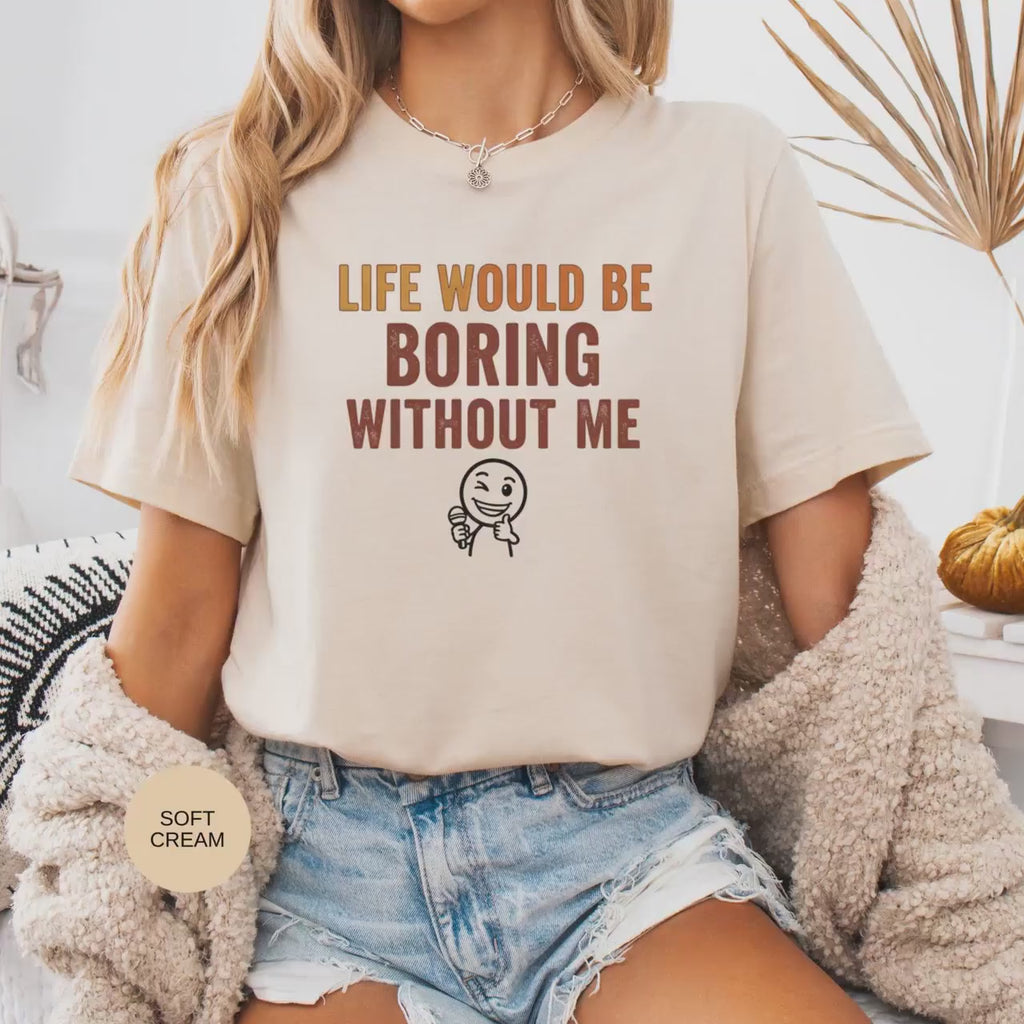 Life Would Be Boring Without Me T-Shirt, Funny Quote Tee, Casual Humor, Gifts for Friends & Family, Cotton Witty Quote Shirt, Everyday Wear